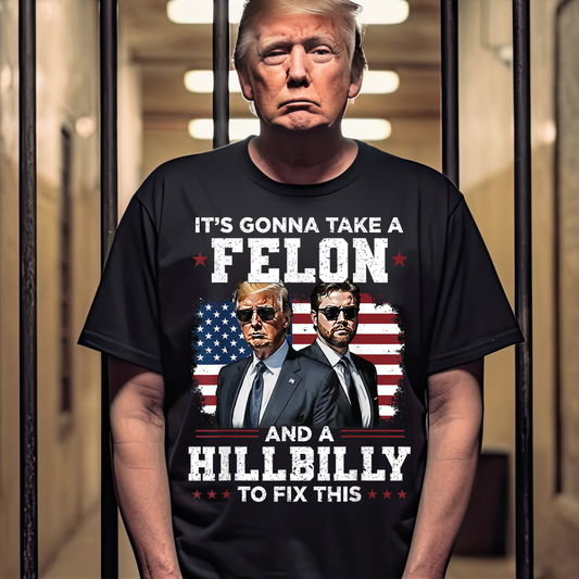 It's Gonna Take a Felon & a Hillbilly to Fix This - Unisex T-Shirt